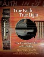 True Faith, True Light: The Devotional Art of Ed Stilley di Kelly Mulhollan edito da UNIV OF ARKANSAS PR
