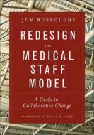 Redesign The Medical Staff Model: A Guide To Collaborative Change di Jonathan Burroughs edito da Health Administration Press