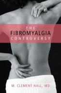 Fibromyalgia Controversy di M. Clement Hall edito da Prometheus Books
