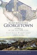 Remembering Georgetown: A History of the Lost Port City di David Mould, Missy Loewe edito da HISTORY PR
