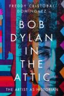 Bob Dylan In The Attic di Freddy Cristobal Dominguez edito da University Of Massachusetts Press