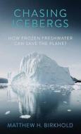 Chasing Icebergs: How Frozen Freshwater Can Save the Planet di Matthew H. Birkhold edito da CTR POINT PUB (ME)