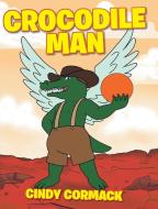 Crocodile Man di Cindy Cormack edito da Covenant Books
