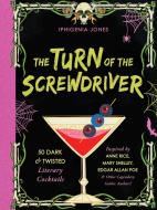 The Turn of the Screwdriver: 50 Dark and Twisted Literary Cocktails Inspired by Anne Rice, Mary Shelley, Edgar Allen Poe, and Other Legendary Gothi di Iphigenia Jones edito da ULYSSES PR