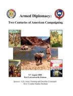 Armed Diplomacy Two Centuries of American Campaigning. 5-7 August 2003, Frontier Conference Center, Fort Leavenworth, Ka di Combat Studies Institute Press edito da MilitaryBookshop.co.uk