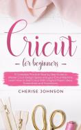 Cricut For Beginners di Cherise Johnson edito da Cherise Johnson