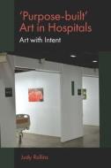 'purpose-Built' Art in Hospitals: Art with Intent di Judy Rollins edito da EMERALD GROUP PUB