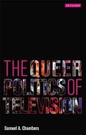 The Queer Politics of Television di Samuel A. Chambers edito da PAPERBACKSHOP UK IMPORT