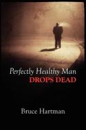 Perfectly Healthy Man Drops Dead di Bruce Hartman edito da SALVO PR