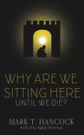 Why Are We Sitting Here Until We Die? di Mark Hancock, Eva Marie Everson edito da Straight Street Books