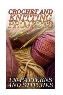 Crochet and Knitting Projects: 130 Patterns and Stitches: (Crochet Patterns, Crochet Stitches) di Anna Spirits edito da Createspace Independent Publishing Platform