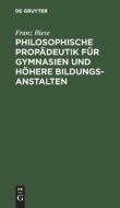 Philosophische Propädeutik für Gymnasien und höhere Bildungsanstalten di Franz Biese edito da De Gruyter