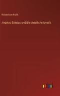 Angelus Silesius und die christliche Mystik di Richard Von Kralik edito da Outlook Verlag