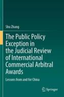 The Public Policy Exception in the Judicial Review of International Commercial Arbitral Awards di Shu Zhang edito da Springer Berlin Heidelberg
