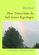 Ohne Tränen hätte die Seele keinen Regenbogen! di Alfred Heim edito da Books on Demand