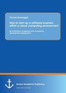 How To Start Up A Software Business Within A Cloud Computing Environment di Thomas Buchegger edito da Anchor Academic Publishing
