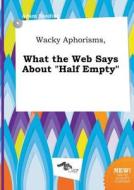 Wacky Aphorisms, What the Web Says about Half Empty di Adam Seeding edito da LIGHTNING SOURCE INC