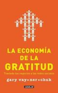 La Economia de la Gratitud: Traslada Tus Negocios A las Redes Sociales = The Thank You Economy di Gary Vaynerchuk edito da Aguilar
