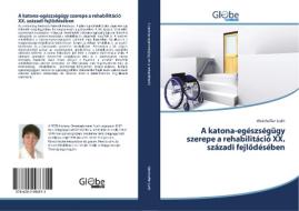 A katona-egészségügy szerepe a rehabilitáció XX. századi fejlodésében di Weinhoffer Judit edito da GlobeEdit