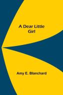 A Dear Little Girl di Amy E. Blanchard edito da Alpha Editions