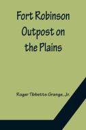 Fort Robinson Outpost on the Plains di Roger Tibbetts Grange edito da Alpha Editions