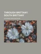 Through Brittany; South Brittany di Katharine Sarah Macquoid edito da General Books Llc
