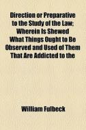 Direction Or Preparative To The Study Of The Law di William Fulbeck edito da General Books Llc