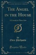 The Angel In The House di Eden Phillpotts edito da Forgotten Books