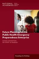 Future Planning for the Public Health Emergency Preparedness Enterprise: Lessons Learned from the Covid-19 Pandemic: Proceedings of a Workshop di National Academies Of Sciences Engineeri, Health And Medicine Division, Board On Health Sciences Policy edito da NATL ACADEMY PR