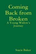 Coming Back From Broken: A Young Widow's Journey di Stacie Baker edito da Lulu.com