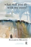 What Will You Do With My Story? di Elizabeth Meakins edito da Taylor & Francis Ltd