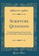 Scripture Questions: On the Gospels and Acts, for the Use of Schools or Private Instruction (Classic Reprint) di Unknown Author edito da Forgotten Books