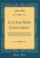 Lucina Sine Concubitu: A Letter Humbly Address'd to the Royal Society; In Which Is Proved by Most Incontestible Evidence, Drawn from Reason a di John Hill edito da Forgotten Books