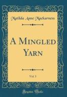 A Mingled Yarn, Vol. 3 (Classic Reprint) di Matilda Anne Mackarness edito da Forgotten Books