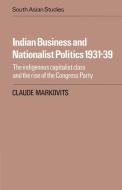 Indian Business and Nationalist Politics 1931 39 di Claude Markovits edito da Cambridge University Press