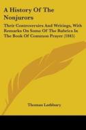 A History Of The Nonjurors: Their Controversies And Writings, With Remarks On Some Of The Rubrics In The Book Of Common Prayer (1845) di Thomas Lathbury edito da Kessinger Publishing, Llc
