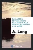 Ballades & rhymes, from Ballades in blue china and Rhymes à la mode di A. Lang edito da Trieste Publishing