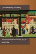Government by Mourning - Death and Political Integration in Japan, 1603-1912 di Atsuko Hirai edito da Harvard University Press
