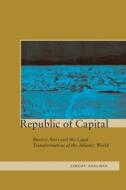 Republic of Capital: Buenos Aires and the Legal Transformation of the Atlantic World di Jeremy Adelman edito da STANFORD UNIV PR