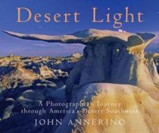 Desert Light: A Photographer's Journey Through Desert Southwest di John Annerino edito da COUNTRYMAN PR