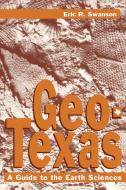 Geo-Texas: A Guide to the Earth Sciences di Eric R. Swanson edito da TEXAS A & M UNIV PR