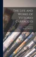 The Life and Works of Vittorio Carpaccio di Ernesto P. Molmenti, Gustav Ludwig edito da LEGARE STREET PR
