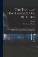 The Trail of Lewis and Clark, 1804-1904: A Story of the Great Exploration Across the Continent in 1804-6; With a Description of the Old Trail, Based U di Olin Dunbar Wheeler edito da LEGARE STREET PR