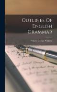 Outlines Of English Grammar di William George Williams edito da LEGARE STREET PR