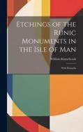 Etchings of the Runic Monuments in the Isle of Man: With Remarks di William Kinnebrook edito da LEGARE STREET PR