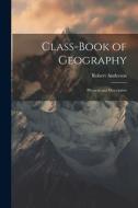 Class-Book of Geography: Physical and Descriptive di Robert Anderson edito da LEGARE STREET PR