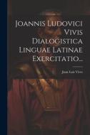 Joannis Ludovici Vivis Dialogistica Linguae Latinae Exercitatio... di Juan Luis Vives edito da LEGARE STREET PR