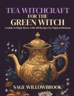 Tea Witchcraft for the Green Witch di Sage Willowbrook edito da Check Publishing