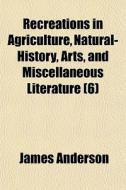 Recreations In Agriculture, Natural-hist di James Anderson edito da General Books
