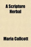 A Scripture Herbal di Maria Callcott edito da General Books